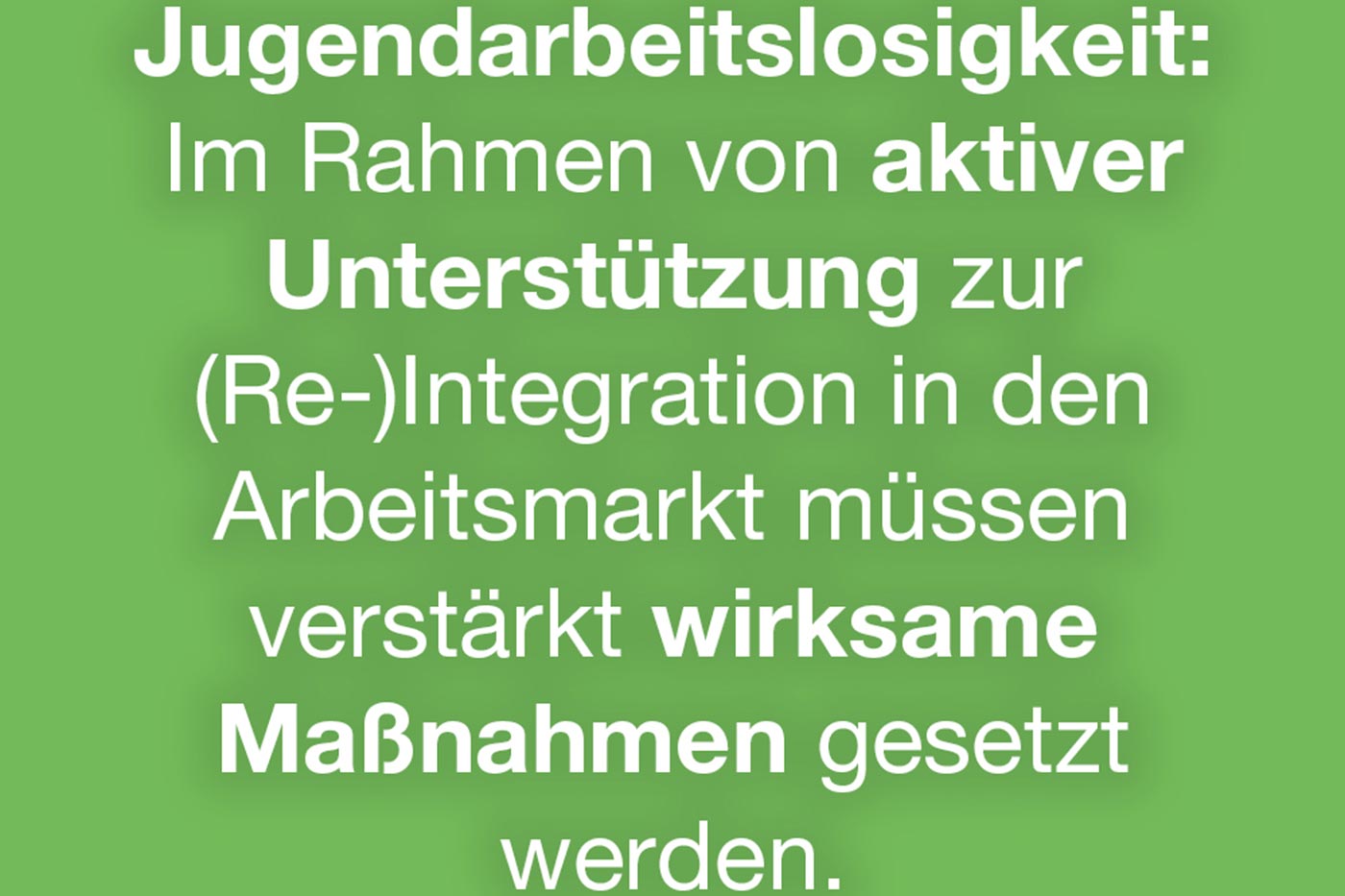 Jugendarbeitslosigkeit: Im Rahmen von aktiver Unterstützung zur (Re-)Integration in den Arbeitsmarkt müssen verstärkt wirksame Maßnahmen gesetzt werden.