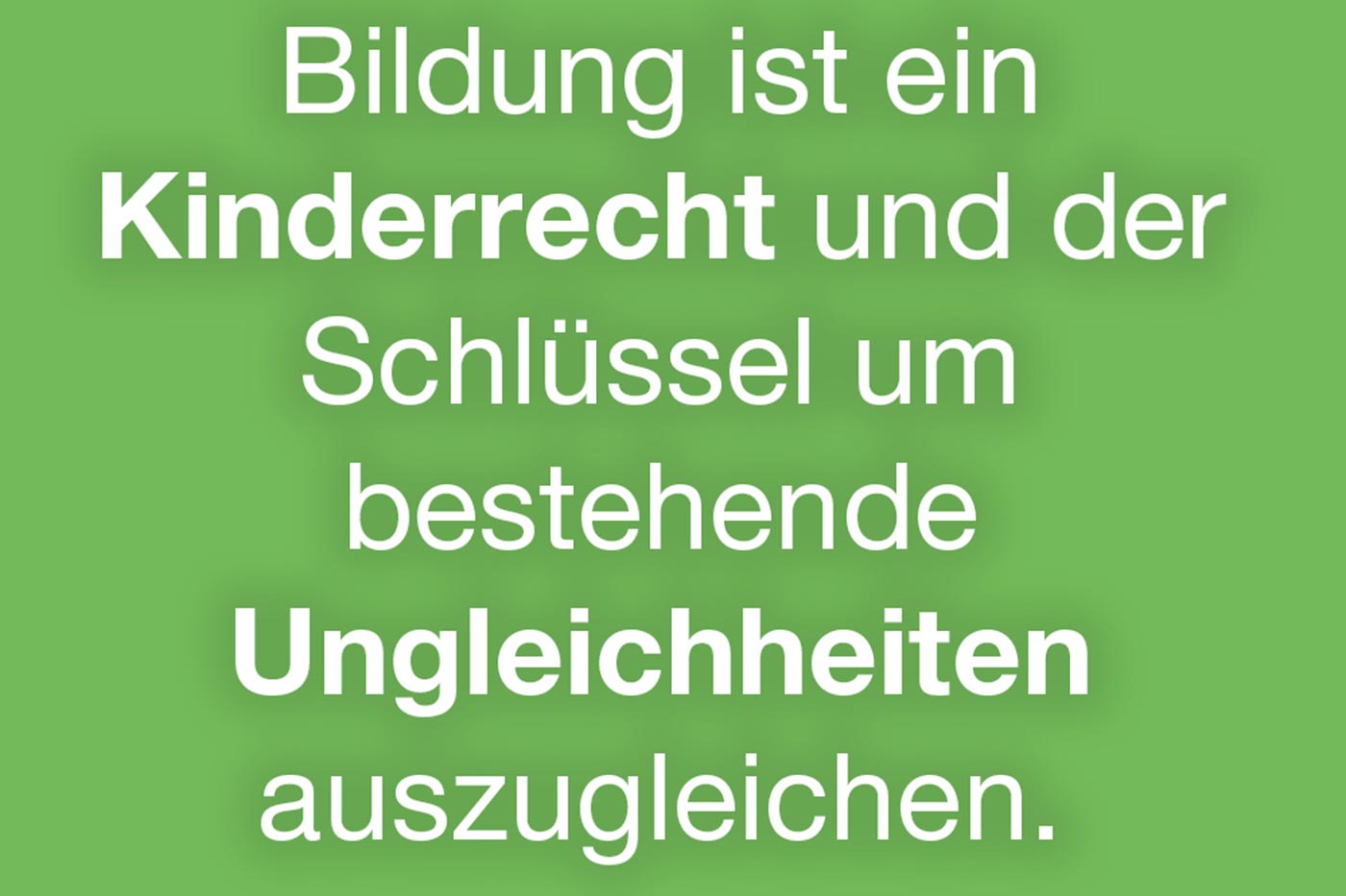 Bildung ist ein Kinderrecht und der Schlüssel um bestehende Ungleichheiten auszugleichen